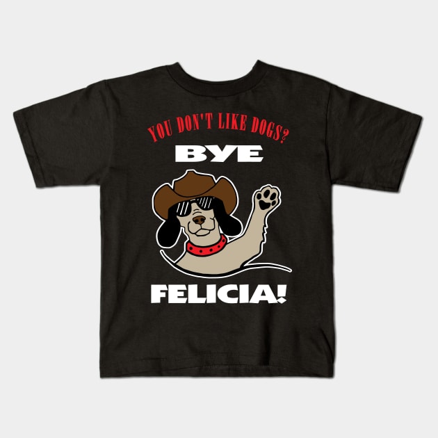 You Don't Like Dogs? Bye Felicia Kids T-Shirt by DesignFunk